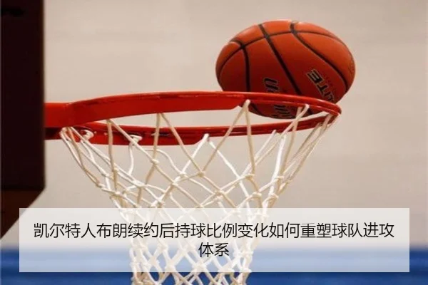 凯尔特人布朗续约后持球比例变化如何重塑球队进攻体系