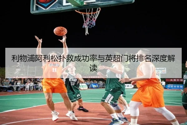 利物浦阿利松扑救成功率与英超门将排名深度解读