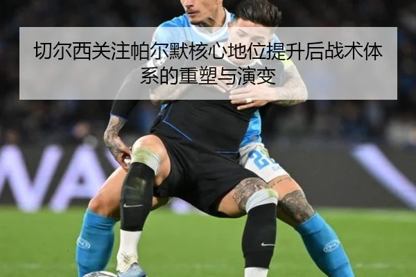 切尔西关注帕尔默核心地位提升后战术体系的重塑与演变