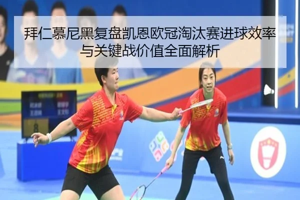 拜仁慕尼黑复盘凯恩欧冠淘汰赛进球效率与关键战价值全面解析